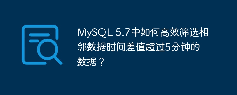 MySQL 5.7中如何高效筛选相邻数据时间差值超过5分钟的数据?