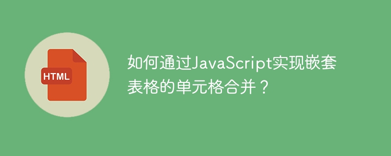 如何通过JavaScript实现嵌套表格的单元格合并？
