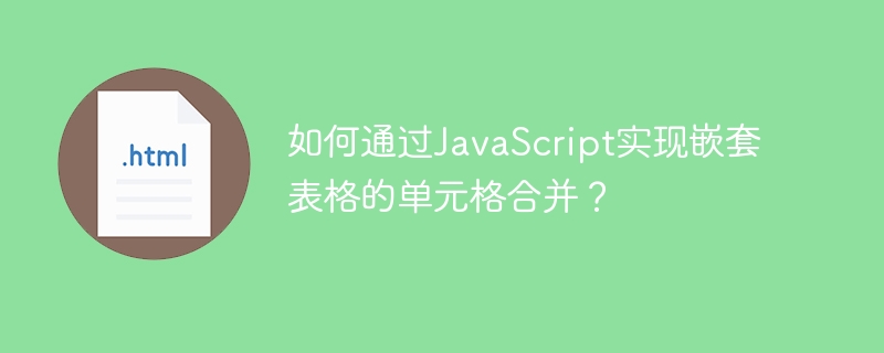 如何通过JavaScript实现嵌套表格的单元格合并?