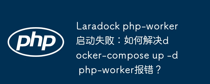 Laradockphp-worker启动失败？DockerCompose报错终极解决指南