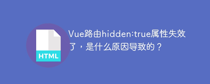 Vue路由hidden:true属性失效了，是什么原因导致的？
