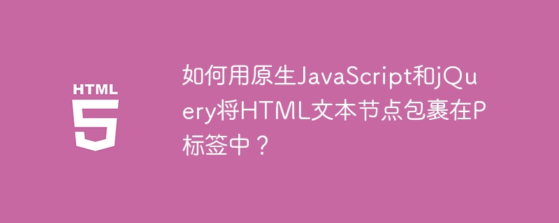 JS大神教你:原生JS和jQuery包裹HTML文本节点到P标签!