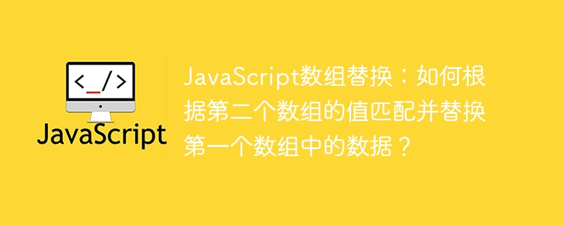 JS数组替换技巧:用第二个数组匹配替换第一个数组元素