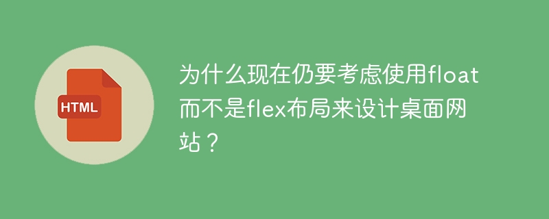 为什么现在仍要考虑使用float而不是flex布局来设计桌面网站？
