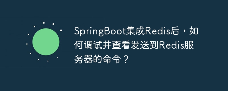 SpringBootRedis调试:查看Redis命令全攻略