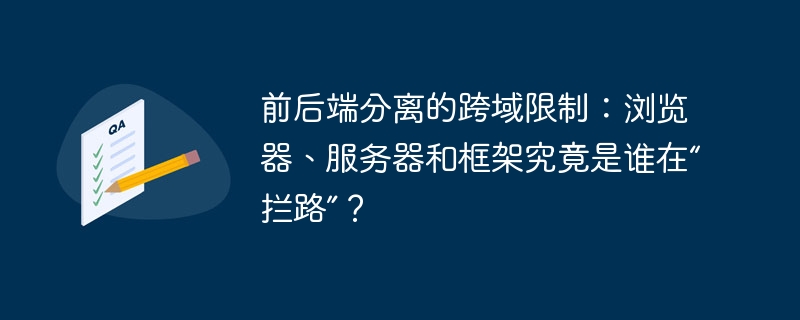 前后端分离的跨域限制：浏览器、服务器和框架究竟是谁在“拦路”？