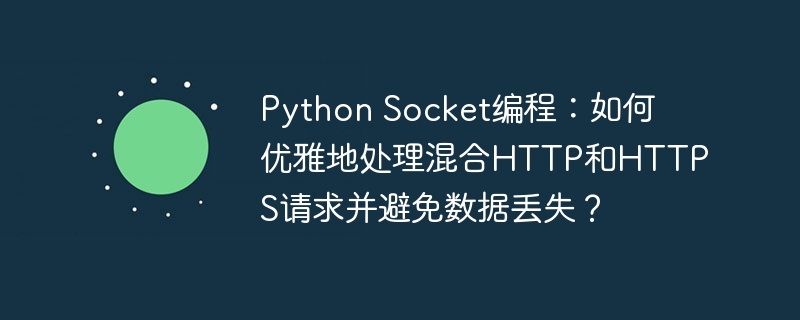Python Socket编程：如何优雅地处理混合HTTP和HTTPS请求并避免数据丢失？