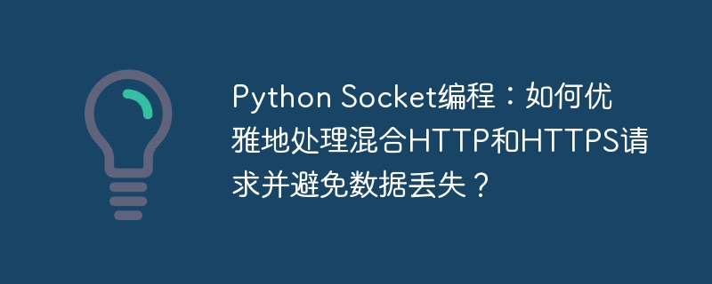 Python Socket编程:如何优雅地处理混合HTTP和HTTPS请求并避免数据丢失?