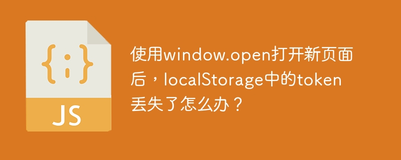 使用window.open打开新页面后，localStorage中的token丢失了怎么办？