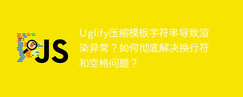 Uglify压缩模板字符串导致渲染异常?如何彻底解决换行符和空格问题?