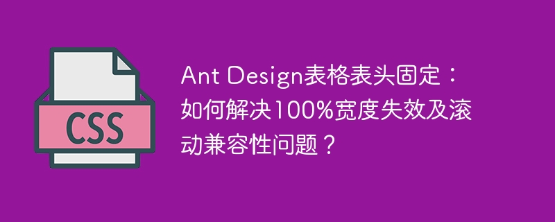 Ant Design表格表头固定:如何解决100%宽度失效及滚动兼容性问题?