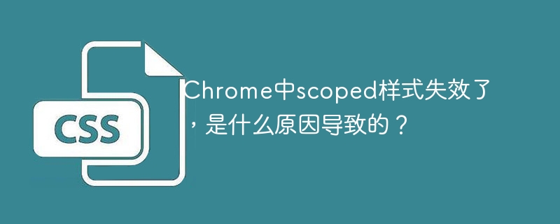 Chrome中scoped样式失效了,是什么原因导致的?