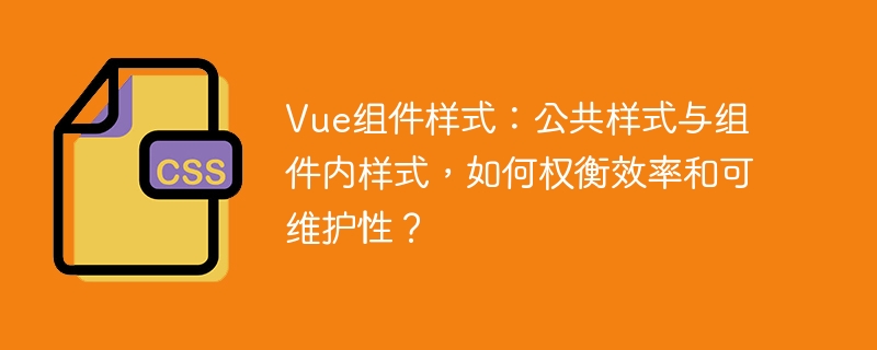 Vue组件样式:公共样式与组件内样式,如何权衡效率和可维护性?