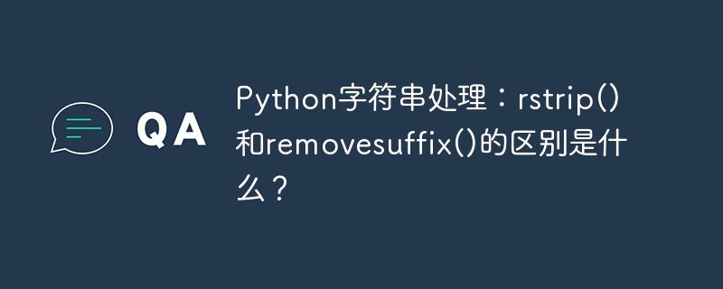 Python字符串处理:rstrip()和removesuffix()的区别是什么?