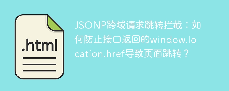 JSONP跨域请求跳转拦截：如何防止接口返回的window.location.href导致页面跳转？
