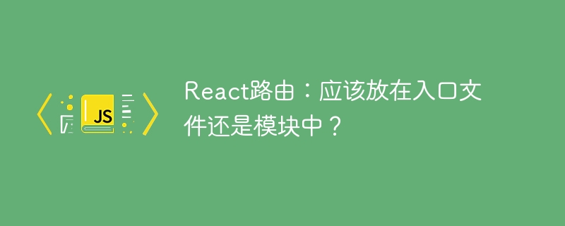 React路由最佳实践:入口文件or模块?