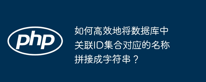 数据库关联ID批量转名称字符串？高效拼接技巧分享！
