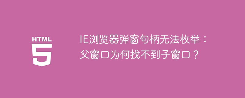 IE浏览器弹窗句柄丢失?父窗口找不到子窗口的解决方法