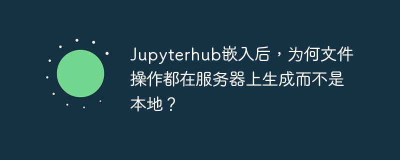 JupyterHub服务器文件操作,本地咋没反应?