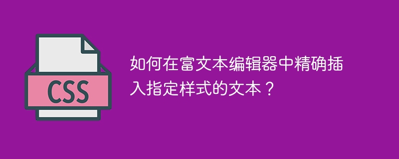 如何在富文本编辑器中精确插入指定样式的文本？