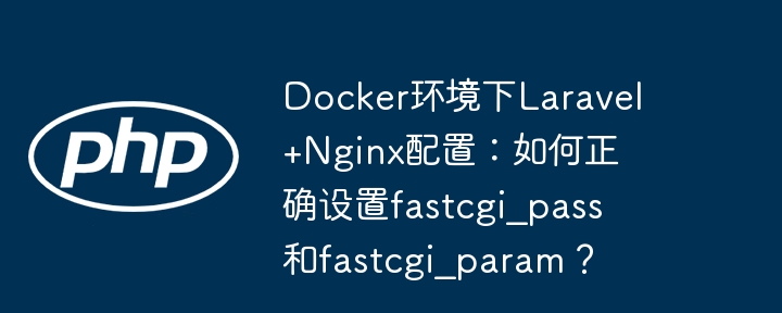 Docker下Laravel+Nginx完美配置:fastcgi_pass和fastcgi_param详解
