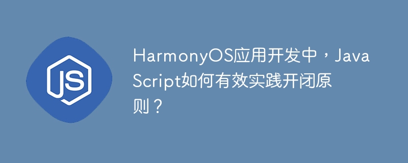 HarmonyOSJS开发:巧用开闭原则,打造更优雅应用