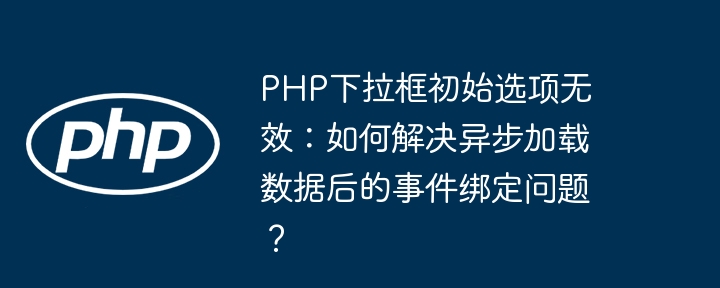 PHP异步加载下拉框初始值失效?终极解决方案!