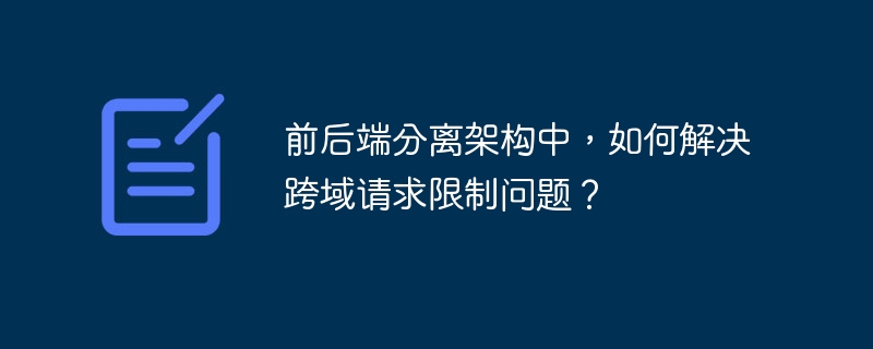 前后端分离?跨域请求限制?手把手教你解决!