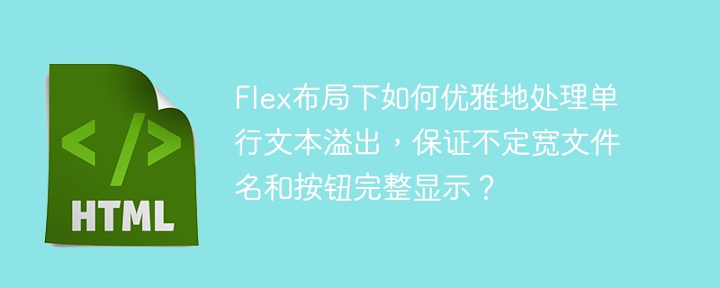 Flex布局单行文本溢出?文件名按钮完整显示秘籍!