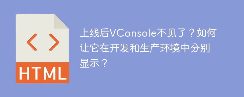 VConsole不见了?开发/生产环境显示切换终极指南