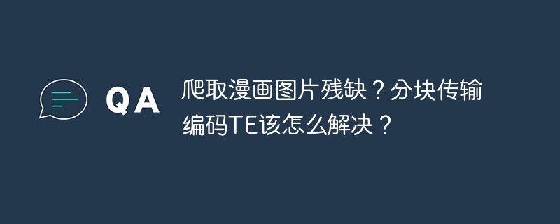 爬取漫画图片残缺?TE分块传输编码解决方案