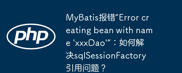 MyBatis报错'Errorcreatingbeanwithname'xxxDao'':sqlSessionFactory引用问题终极解决方法