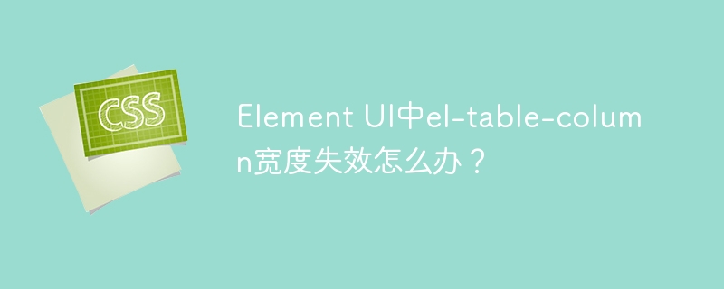 ElementUIel-table-column宽度失效?快速解决方法!