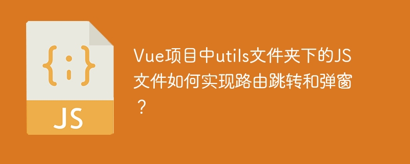 Vue项目utils文件夹JS文件：路由跳转+弹窗技巧详解