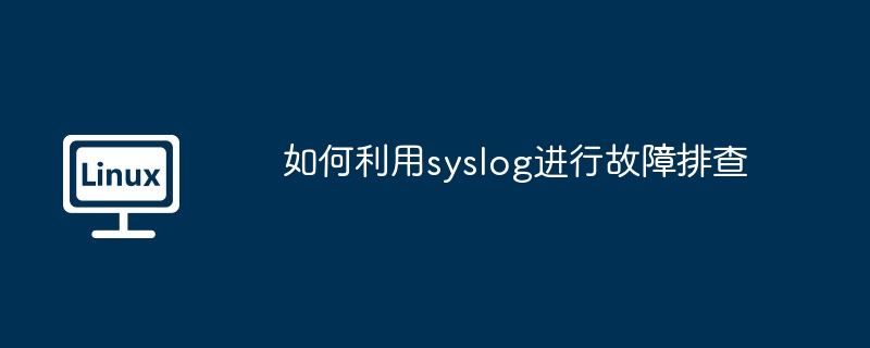 如何用syslog快速排查故障，一看就会！