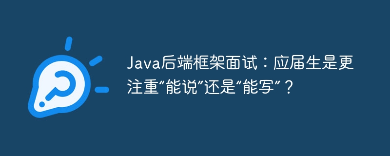 Java后端框架面试:应届生,是“嘴皮子”重要还是“真功夫”?