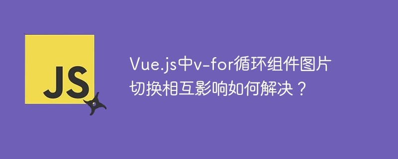 Vue.jsv-for图片切换冲突?完美解决方法详解