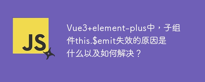 Vue3+element-plus中，子组件this.$emit失效的原因是什么以及如何解决？