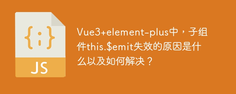 Vue3+ElementPlus子组件$emit失效?解决方法都在这!