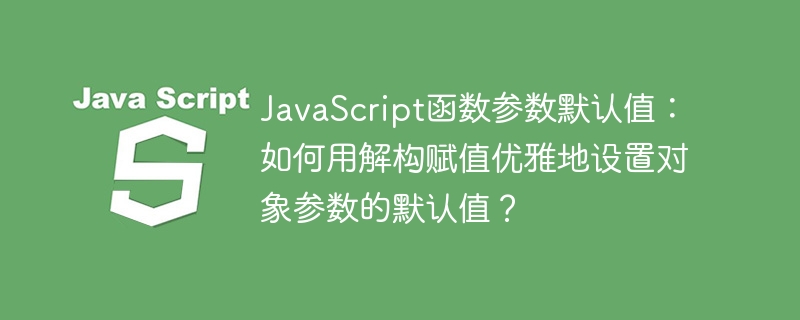 JavaScript优雅参数默认值：解构赋值设置对象默认值详解