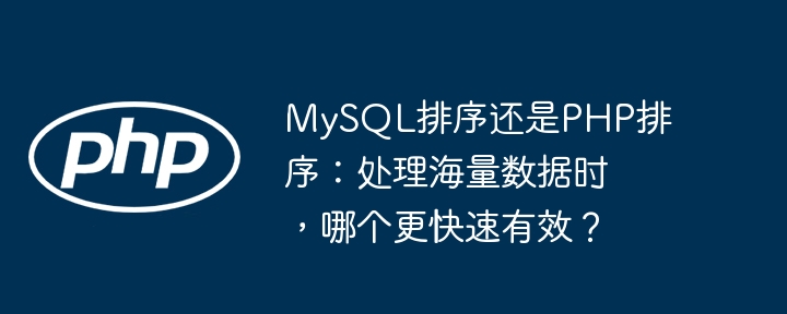 MySQL排序还是PHP排序：处理海量数据时，哪个更快速有效？