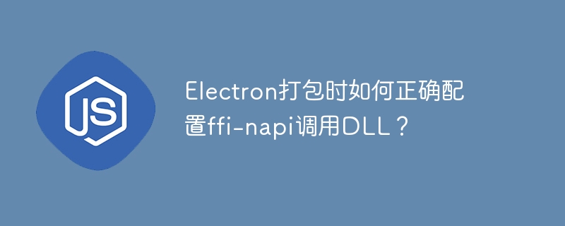 Electron打包时如何正确配置ffi-napi调用DLL？