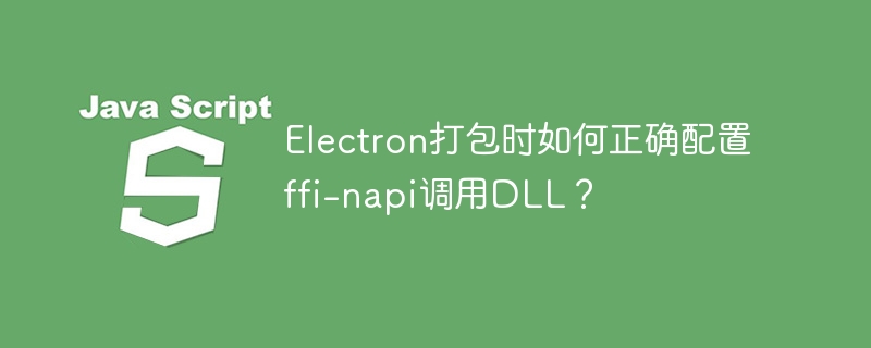 Electron打包ffi-napi调用DLL:完整配置指南