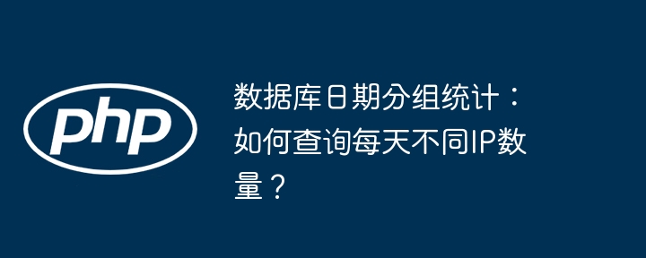 数据库日期分组统计:快速查询每日独立IP数量!