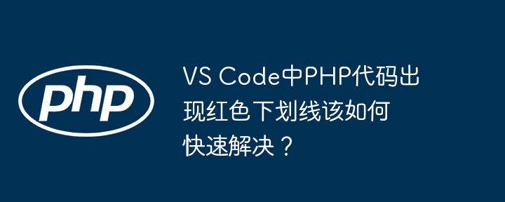 VSCodePHP代码红线?快速排错指南!