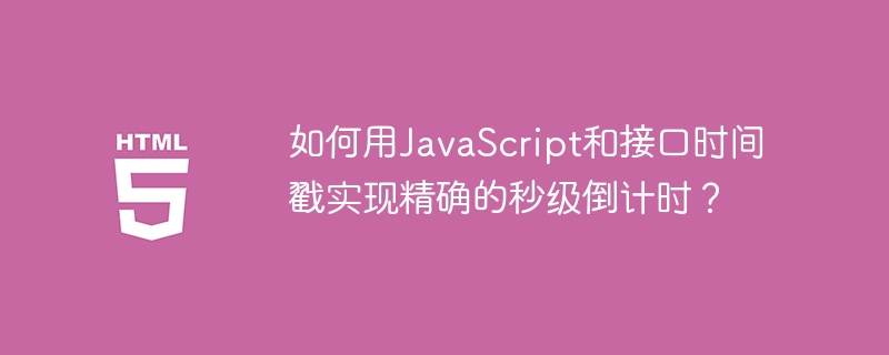 JS秒级倒计时!接口时间戳精准控制教程