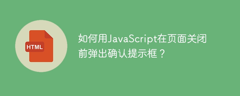 JS页面关闭前弹窗提示?教你优雅实现确认框!