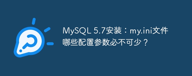 MySQL5.7安装:my.ini核心配置参数详解