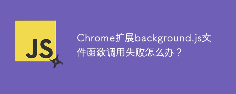 Chrome扩展Background.js报错?函数调用失败解决方法!