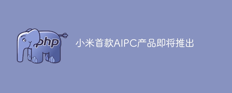 小米首款AIPC产品:爆料!即将震撼发布!